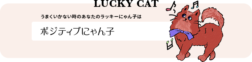 LUCKY CAT うまくいかない時のあなたのラッキーにゃん子は ポジティブにゃん子