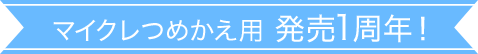 マイクレつめかえ用 発売1周年!