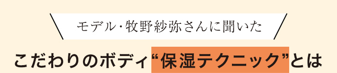 モデル・牧野紗弥さんに聞いた こだわりのボディ“保湿テクニック”とは