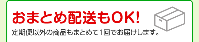 おまとめ配送もOK!定期便以外の商品もまとめて1回でお届けします。