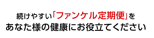 続けやすい「ファンケル定期便」をあなた様の健康にお役立てください