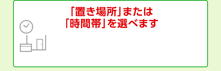 「置き場所」または「時間帯」を選べます