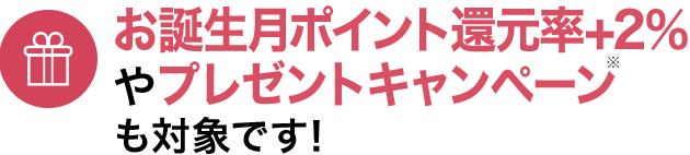 お誕生月ポイント還元率+2%やプレゼントキャンペーンも対象です!