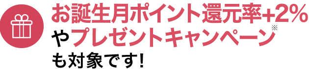 お誕生月ポイント還元率+2％やプレゼントキャンペーンも対象です！