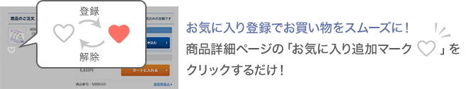 お気に入り登録でお買い物をスムーズに！ 商品詳細ページの「お気に入り追加マーク」をクリックするだけ！