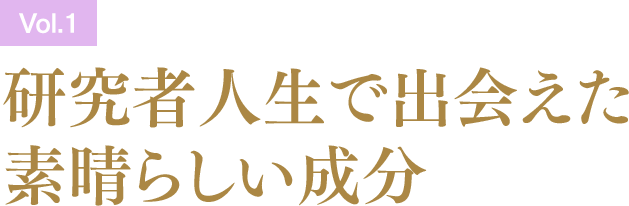 ［Vol.1］研究者人生で出会えた素晴らしい成分