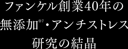 ファンケル創業40年の無添加※7・アンチストレス研究の結晶