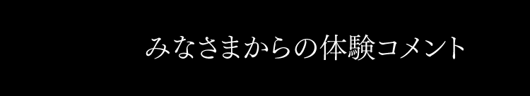 みなさまからの体験コメント