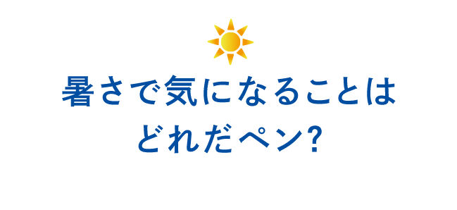 暑さで気になることはどれだペン？