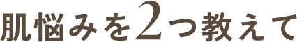 肌悩みを2つ教えて