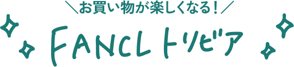 お買い物が楽しくなる!FANCLトリビア