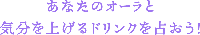 あなたのオーラと気分を上げるドリンクを占おう！