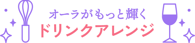 オーラがもっと輝くドリンクアレンジ