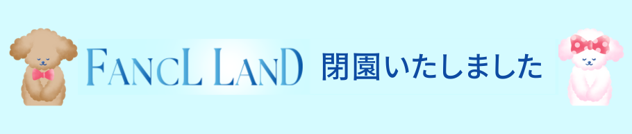 FANCLLAND閉園いたしました