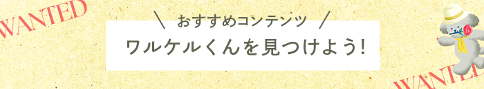 おすすめコンテンツ ワルケルくんを見つけよう!