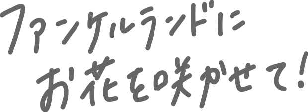 ファンケルランドにお花を咲かせて！