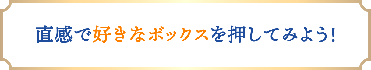 直感で好きなボックスを押してみよう！
