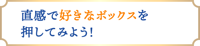 直感で好きなボックスを押してみよう！