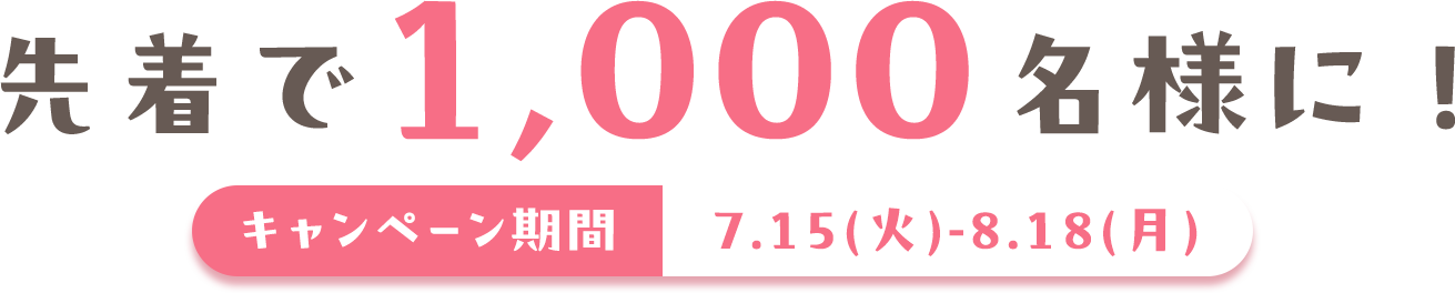 先着で1,000名様に! キャンペーン期間7.15(火)-8.18(月)