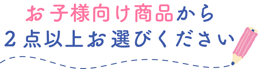 お子様向け商品から2点以上お選びください