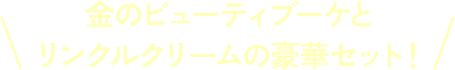 金のビューティブーケとリンクルクリームの豪華セット!