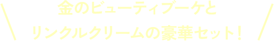 金のビューティブーケとリンクルクリームの豪華セット!