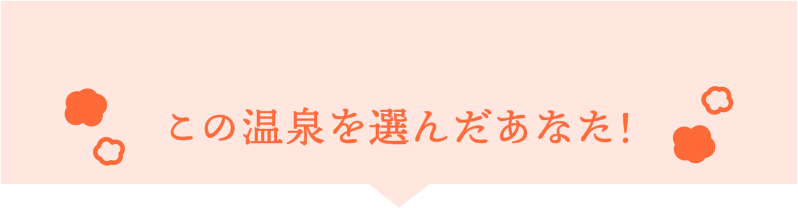 この温泉を選んだあなた!