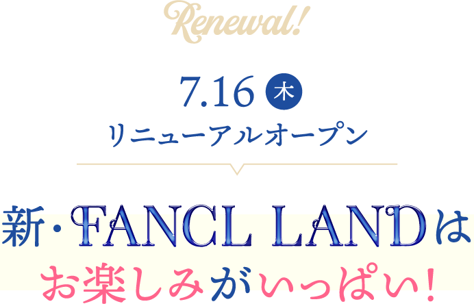 7.16(木)リニューアルオープン 新FANCL LANDはお楽しみがいっぱい!