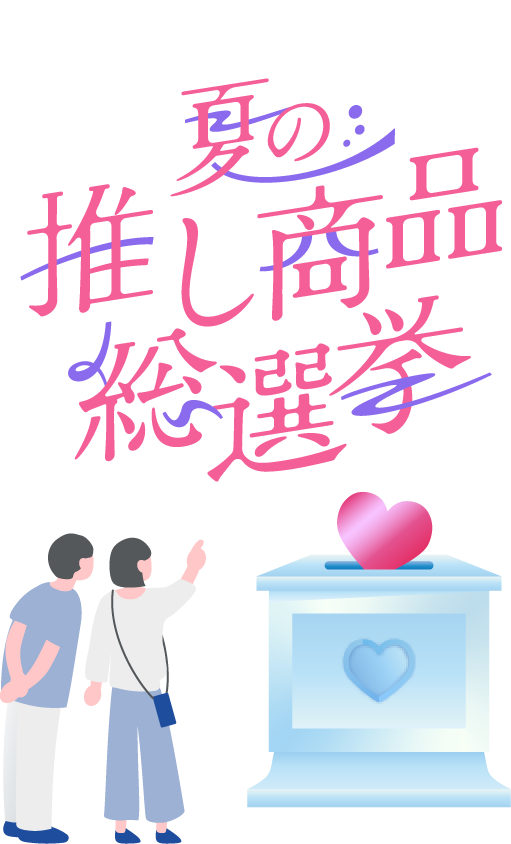 推しがおトクに!? 夏の推し商品総選挙