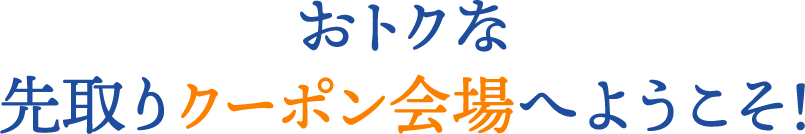 おトクな先取りクーポン会場へようこそ！