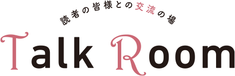 読者の皆様との交流の場 Talk Room
