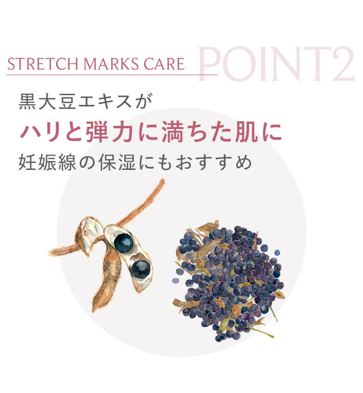 POINT2 黒大豆エキスがハリと弾力に満ちた肌に。妊娠線の保湿にもおすすめ。