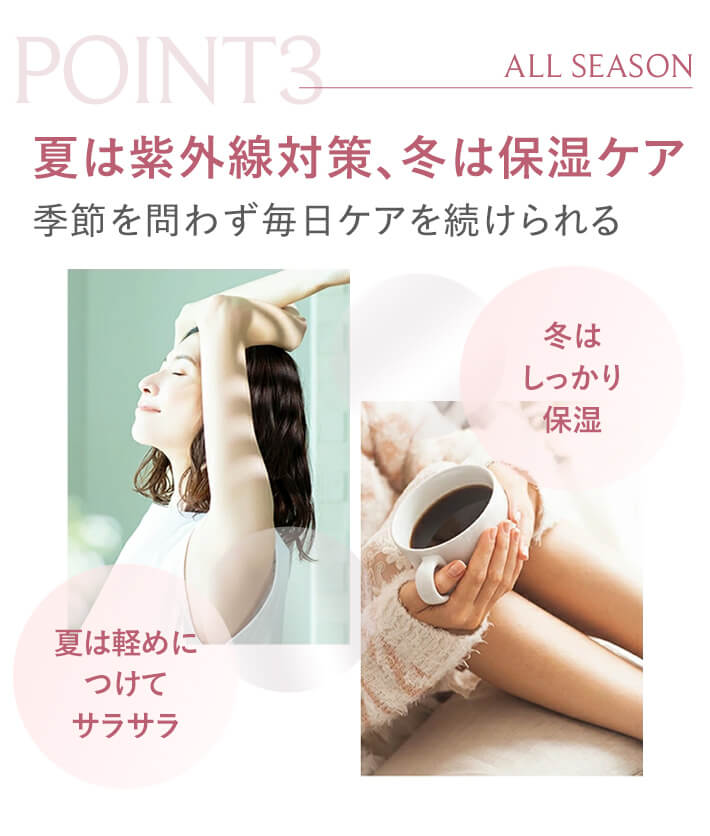 POINT3 夏は紫外線対策、冬は保湿ケア。季節を問わず毎日ケアを続けられる。冬はしっかり保湿、夏は軽めにつけてサラサラ。