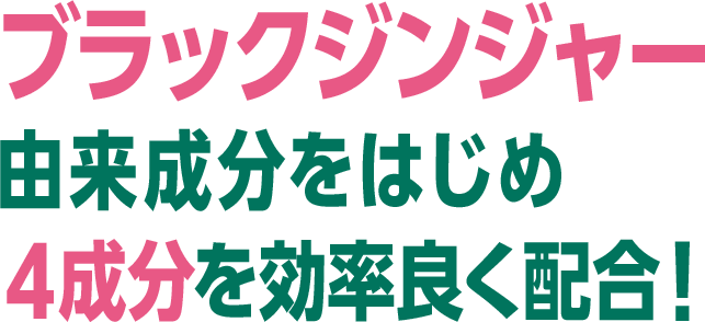 ブラックジンジャー由来成分をはじめ4成分を効率良く配合！