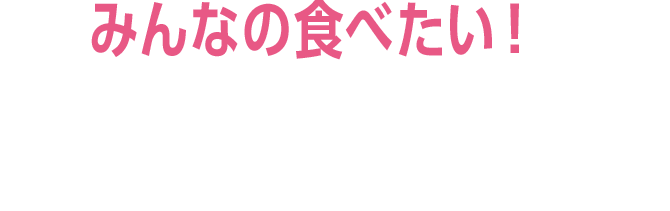 みんなの食べたい！をもっとおいしく幸せに