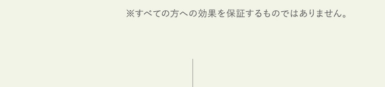 すべての方への効果を保証するものではありません。