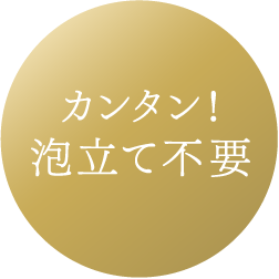 カンタン！泡立て不要