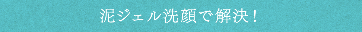 泥ジェル洗顔で解決！毎日の洗顔ですっぴん変えよう※洗浄効果による