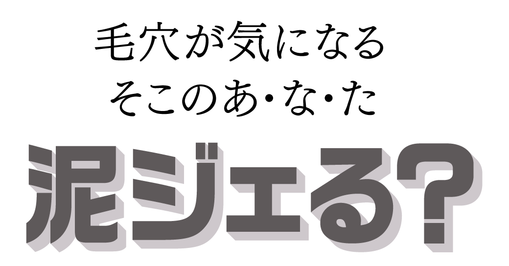 毛穴が気になるそこの　あ・な・た　泥ジェる？