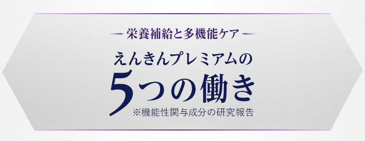 栄養補給と多機能ケア えんきんプレミアムの5つの働き※機能性関与成分の研究報告