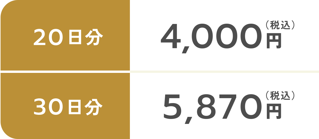 20日分 4,000円（税込） 30日分 5,870円（税込）