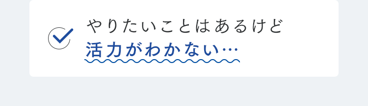 やりたいことはあるけど活力がわかない…