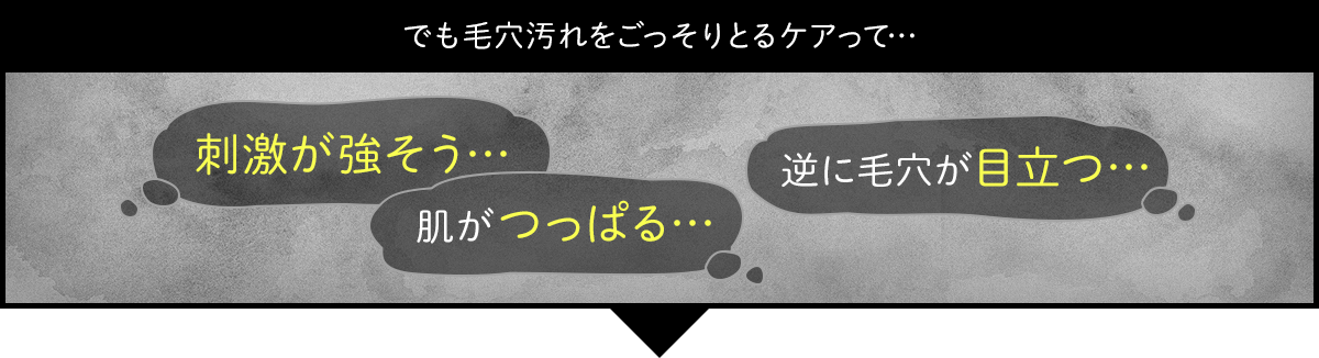 でも毛穴汚れをごっそりとるケアって…