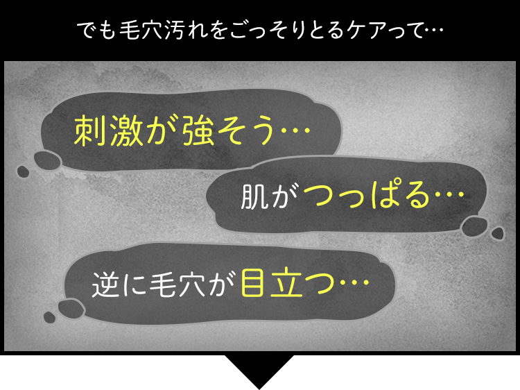 でも毛穴汚れをごっそりとるケアって…