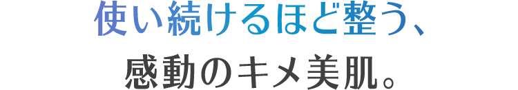 使い続けるほど整う、感動のキメ美肌。