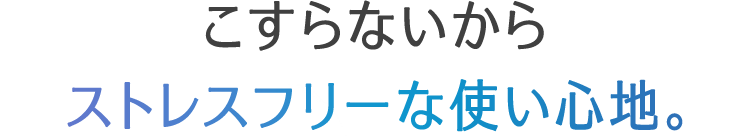 こすらないからストレスフリーな使い心地。