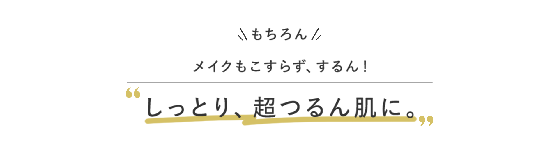 もちろんメイクもこすらず、するん!しっとり、超つるん肌に