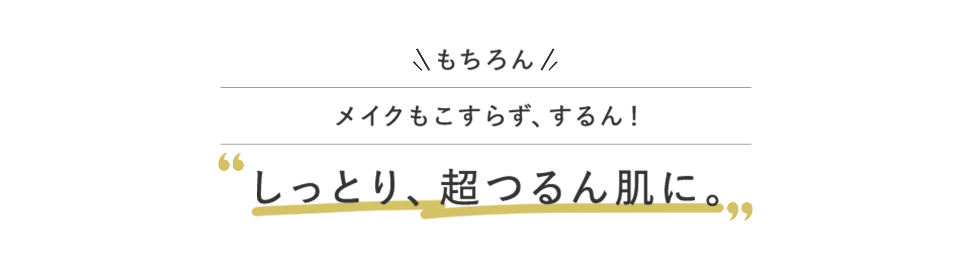 もちろんメイクもこすらず、するん！しっとり、超つるん肌に