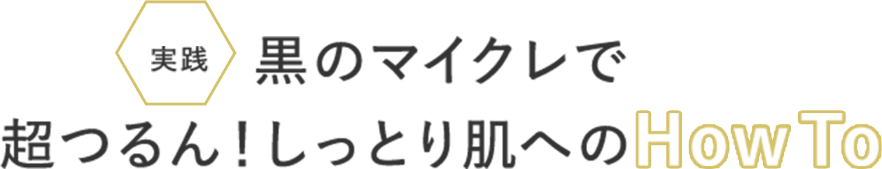 実践 黒のマイクレで超つるん!しっとり肌へのHow To