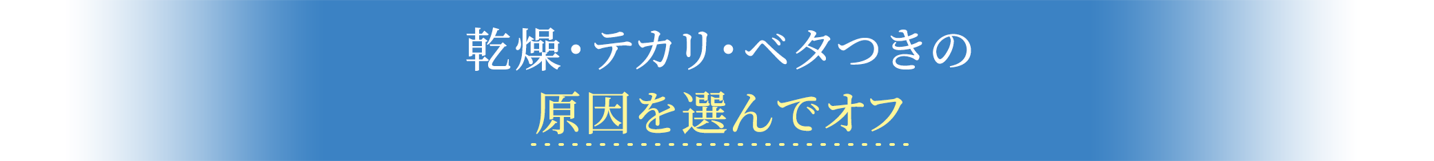 乾燥・テカリ・べタっきの原因を選んでオフ